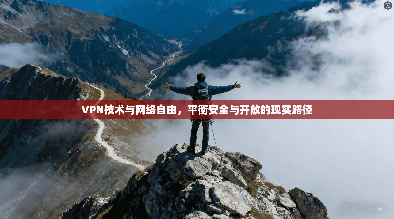 VPN技术与网络自由，平衡安全与开放的现实路径
