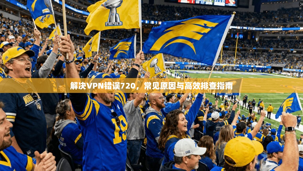 解决VPN错误720，常见原因与高效排查指南