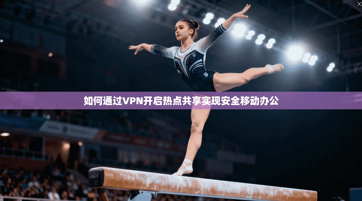 如何通过VPN开启热点共享实现安全移动办公