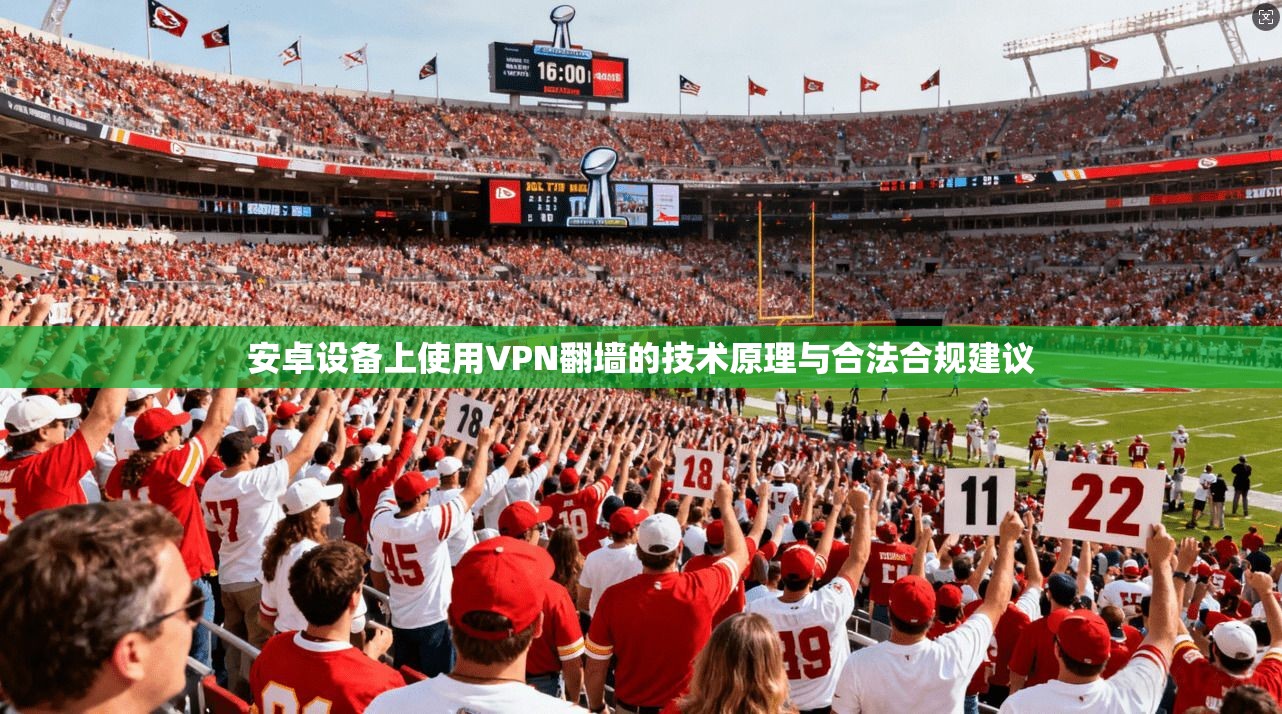 安卓设备上使用VPN翻墙的技术原理与合法合规建议