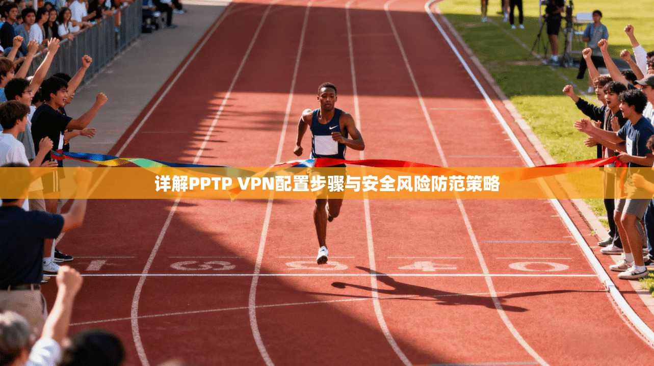 详解PPTP VPN配置步骤与安全风险防范策略