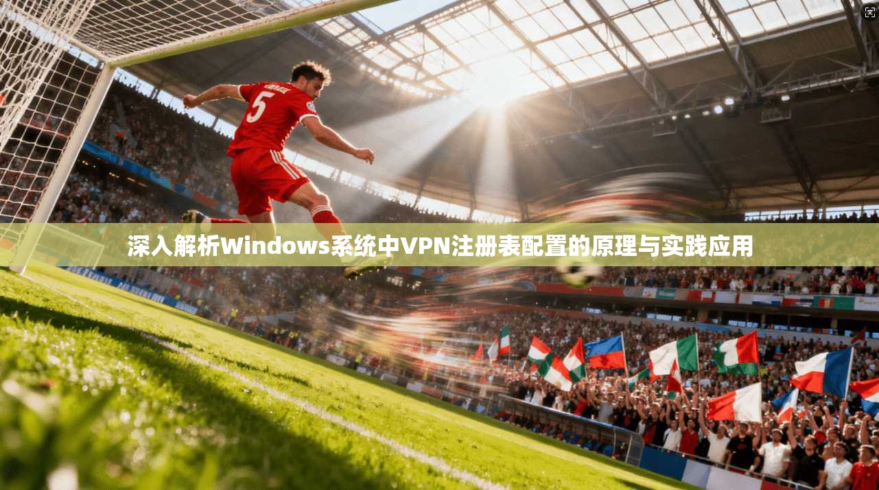 深入解析Windows系统中VPN注册表配置的原理与实践应用