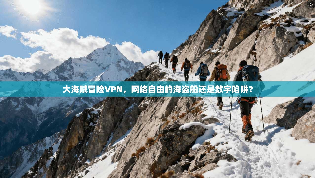 大海贼冒险VPN，网络自由的海盗船还是数字陷阱？