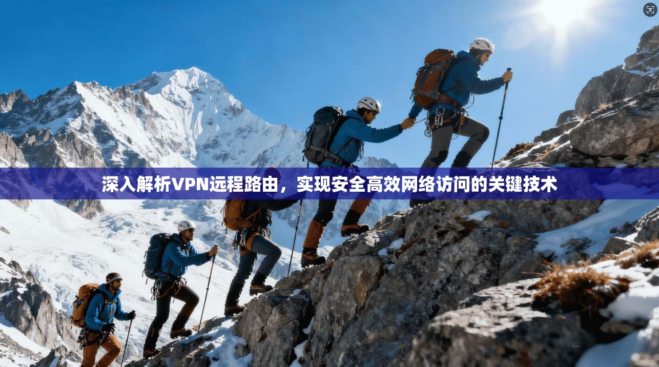 深入解析VPN远程路由，实现安全高效网络访问的关键技术