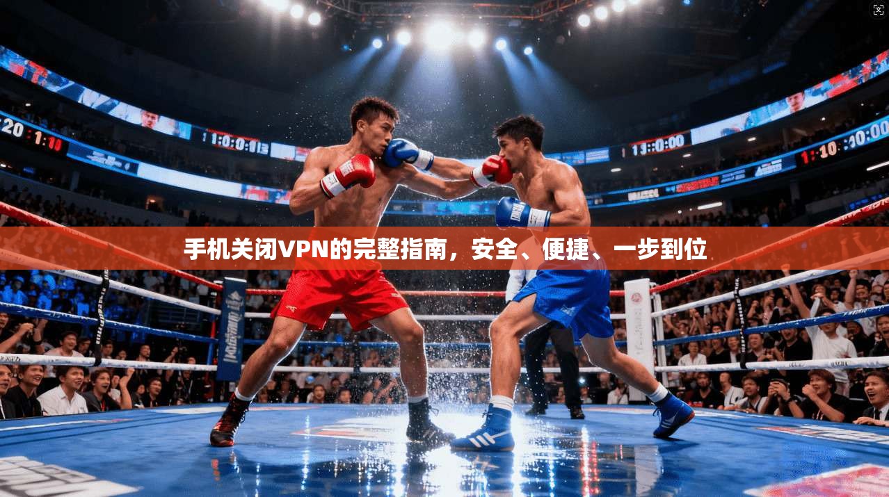 手机关闭VPN的完整指南，安全、便捷、一步到位