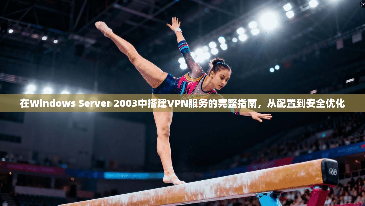 在Windows Server 2003中搭建VPN服务的完整指南，从配置到安全优化
