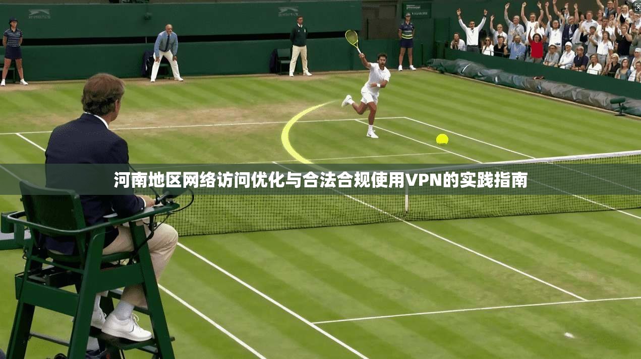 河南地区网络访问优化与合法合规使用VPN的实践指南