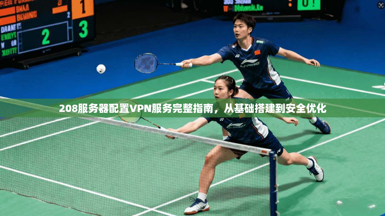 208服务器配置VPN服务完整指南,从基础搭建到安全优化 208服务器配置VPN服务完整指南,从基础搭建到安全优化