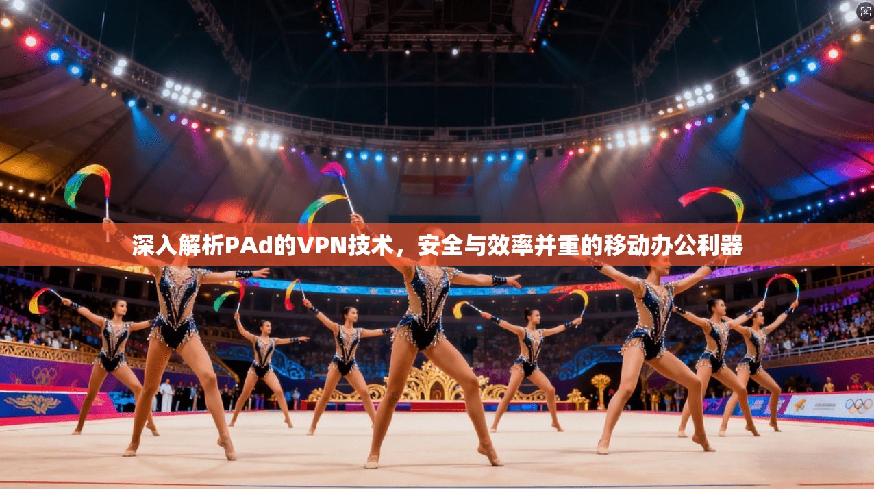 深入解析PAd的VPN技术,安全与效率并重的移动办公利器 深入解析PAd的VPN技术,安全与效率并重的移动办公利器