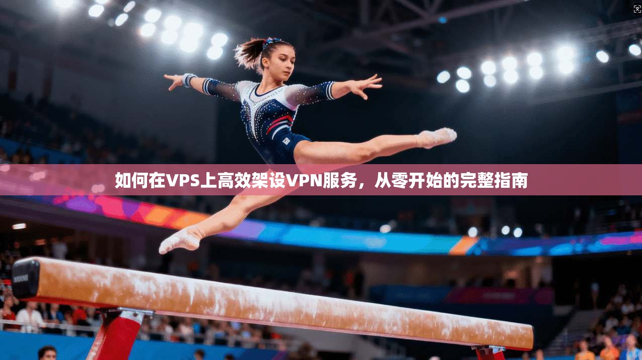 如何在VPS上高效架设VPN服务，从零开始的完整指南