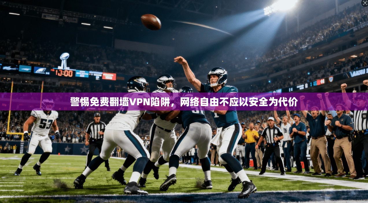 警惕免费翻墙VPN陷阱，网络自由不应以安全为代价