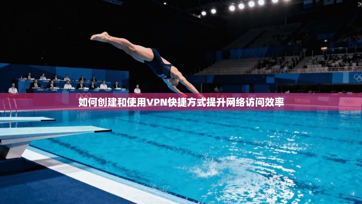 如何创建和使用VPN快捷方式提升网络访问效率 如何创建和使用VPN快捷方式提升网络访问效率