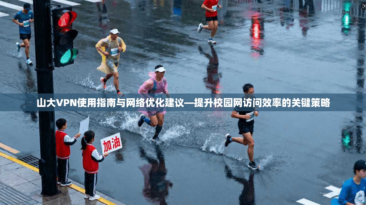 山大VPN使用指南与网络优化建议—提升校园网访问效率的关键策略