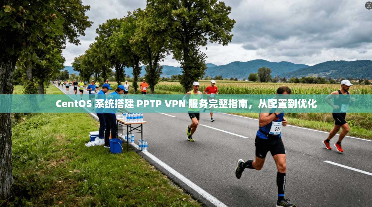 CentOS 系统搭建 PPTP VPN 服务完整指南，从配置到优化