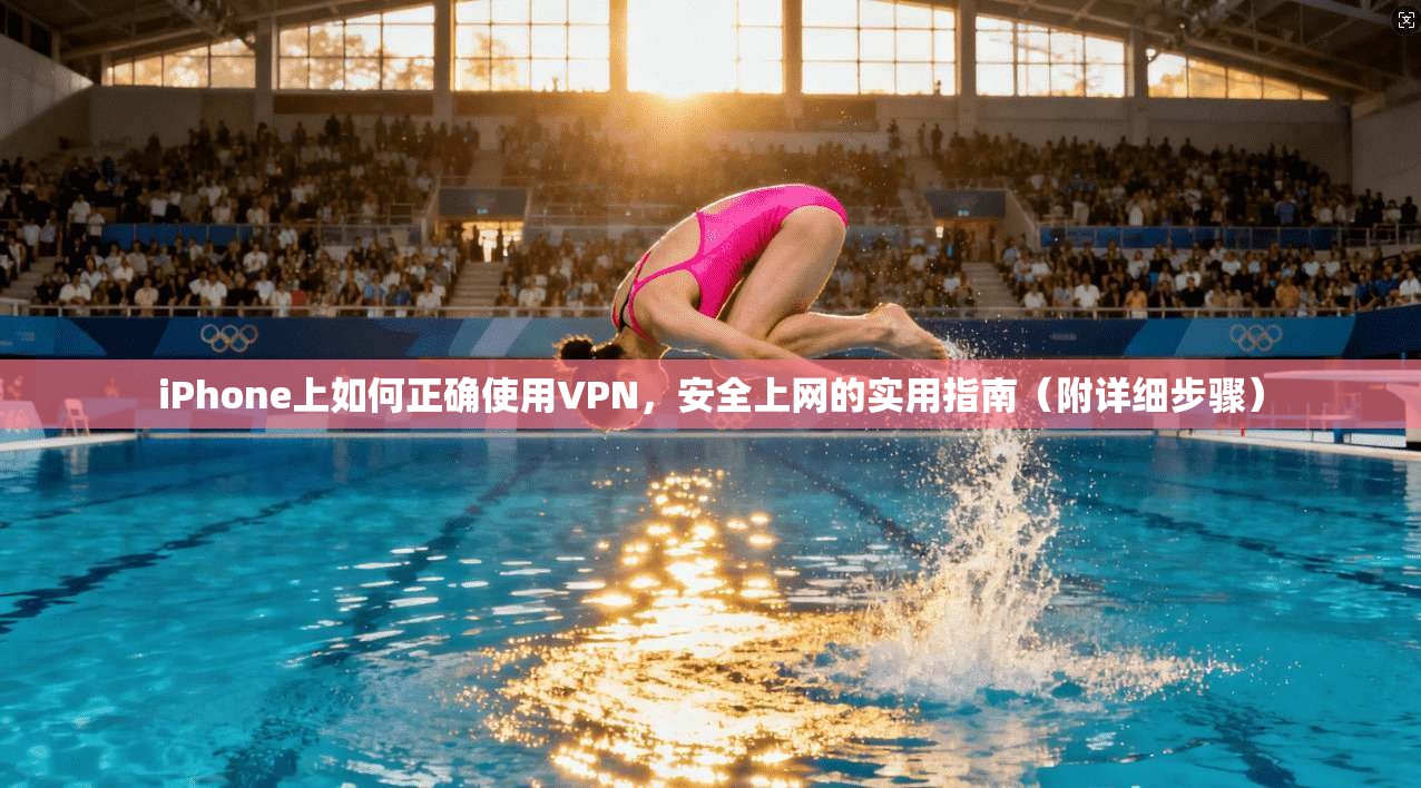 iPhone上如何正确使用VPN，安全上网的实用指南（附详细步骤）