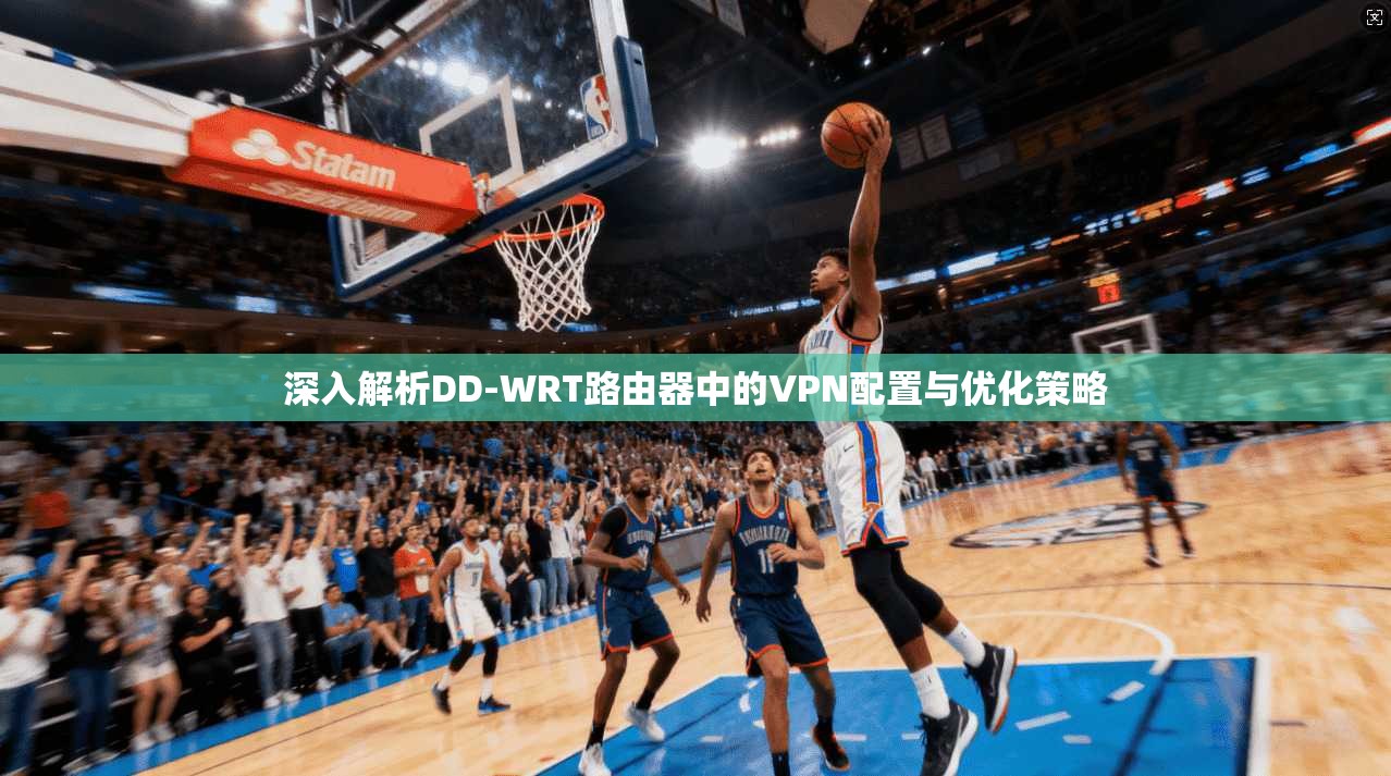 深入解析DD-WRT路由器中的VPN配置与优化策略