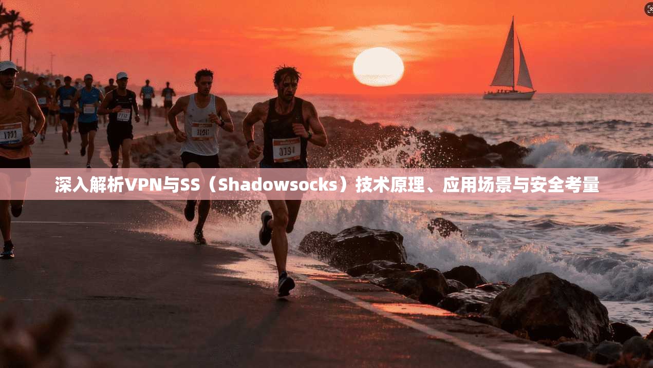 深入解析VPN与SS（Shadowsocks）技术原理、应用场景与安全考量