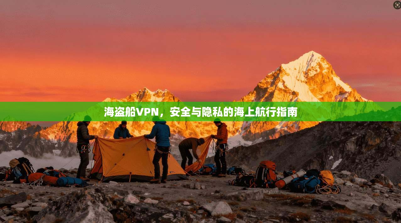 海盗船VPN，安全与隐私的海上航行指南