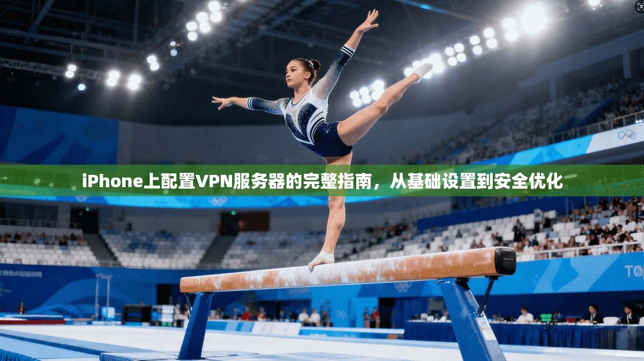 iPhone上配置VPN服务器的完整指南，从基础设置到安全优化