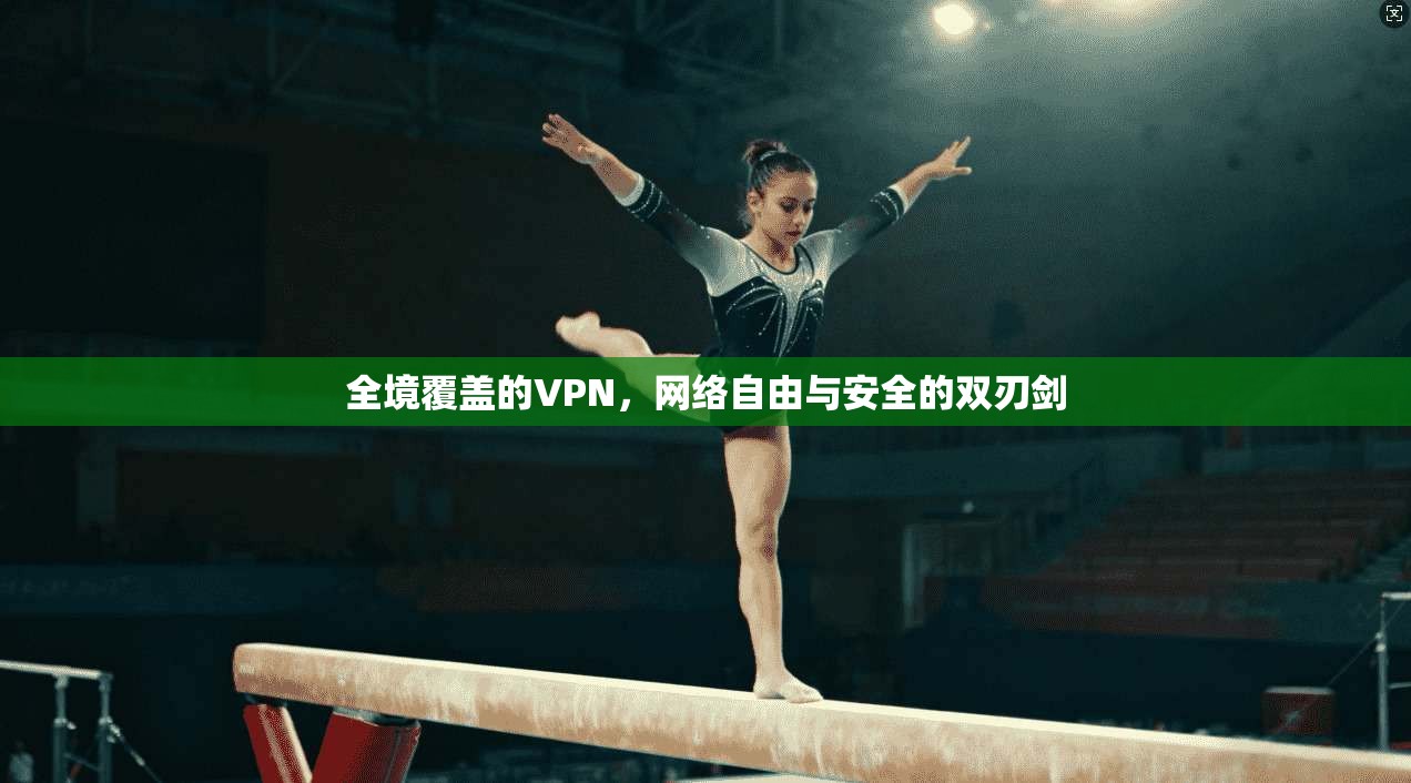 全境覆盖的VPN，网络自由与安全的双刃剑
