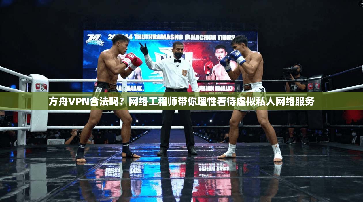 方舟VPN合法吗？网络工程师带你理性看待虚拟私人网络服务