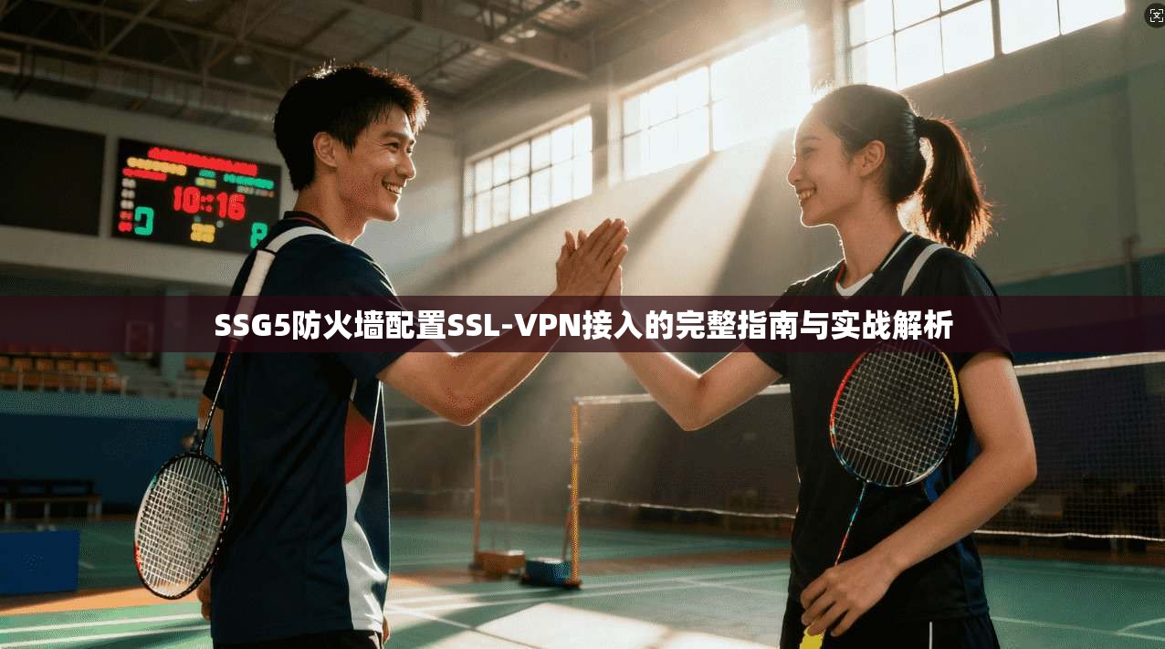 SSG5防火墙配置SSL-VPN接入的完整指南与实战解析