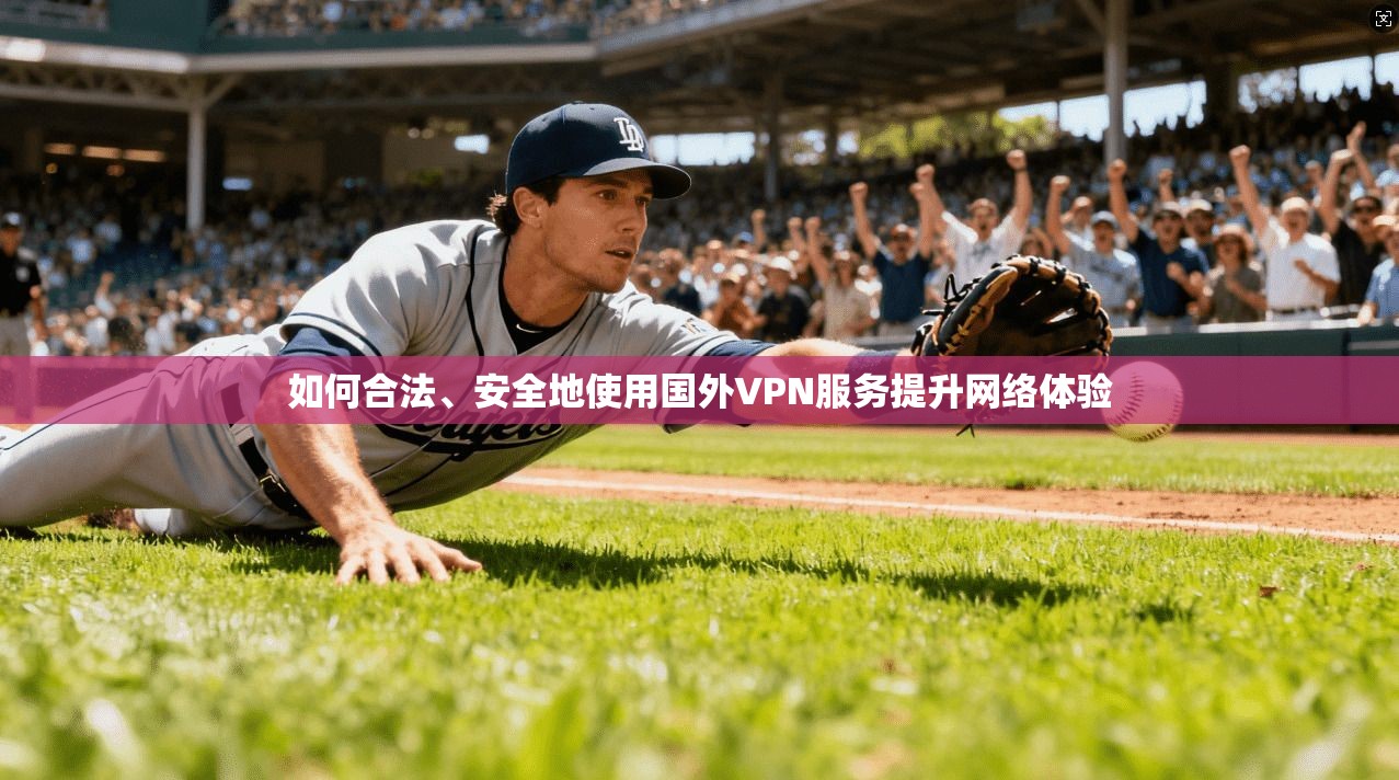 如何合法、安全地使用国外VPN服务提升网络体验