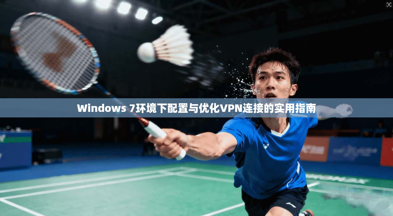 Windows 7环境下配置与优化VPN连接的实用指南