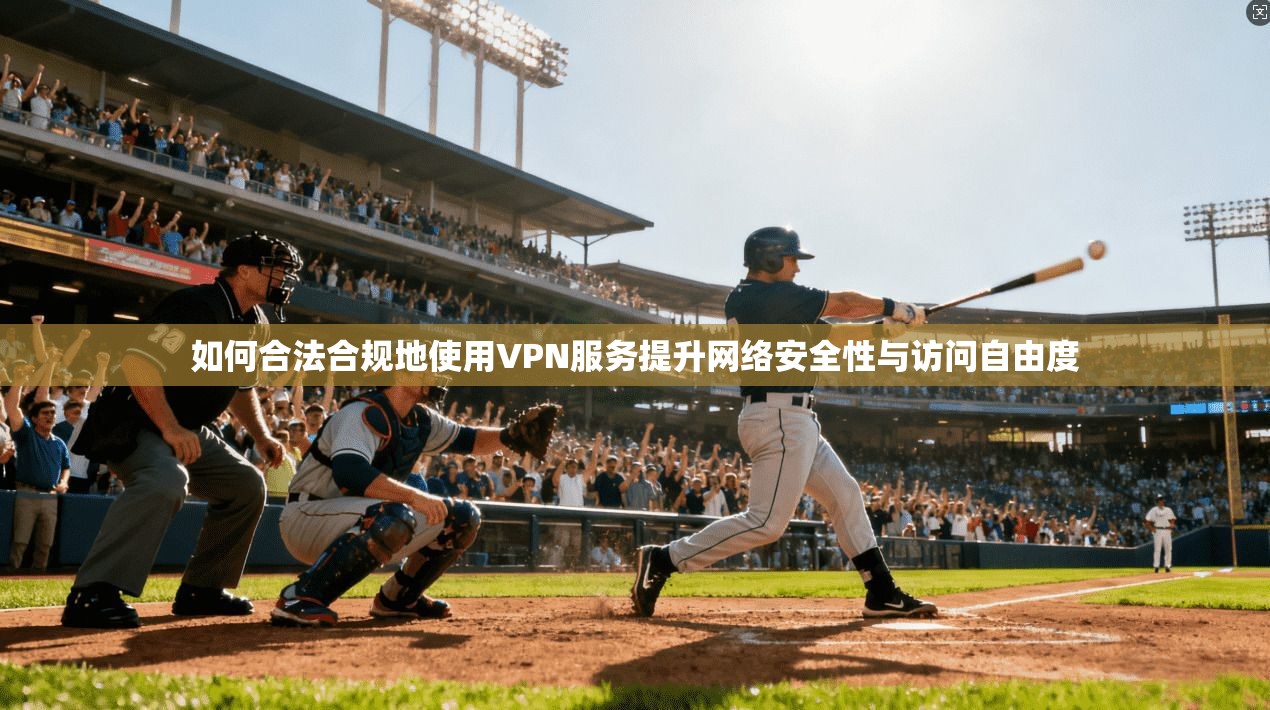 如何合法合规地使用VPN服务提升网络安全性与访问自由度