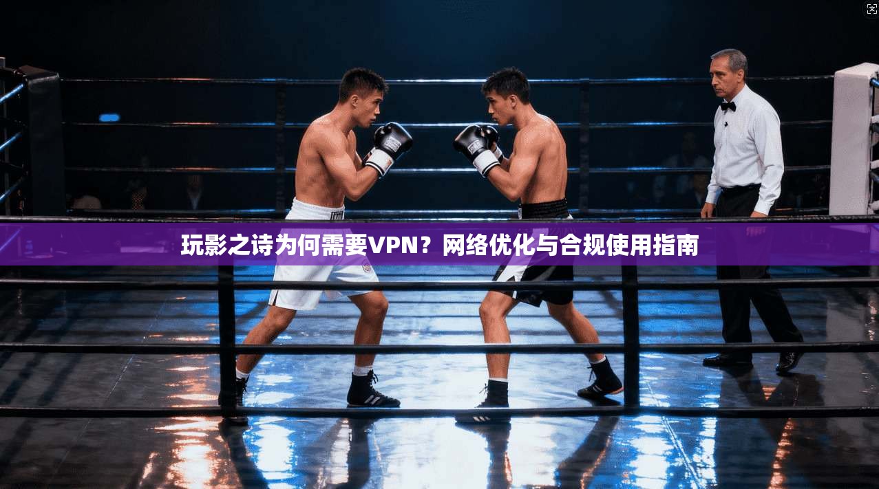 玩影之诗为何需要VPN？网络优化与合规使用指南