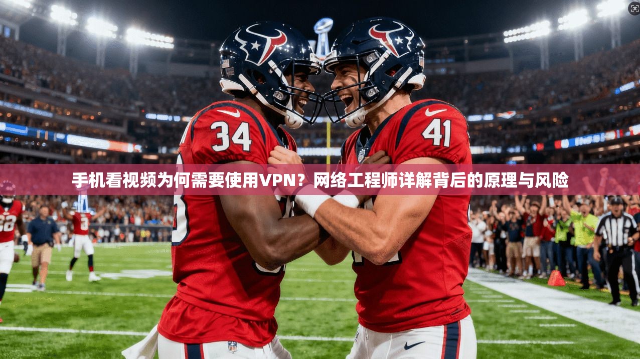 手机看视频为何需要使用VPN？网络工程师详解背后的原理与风险