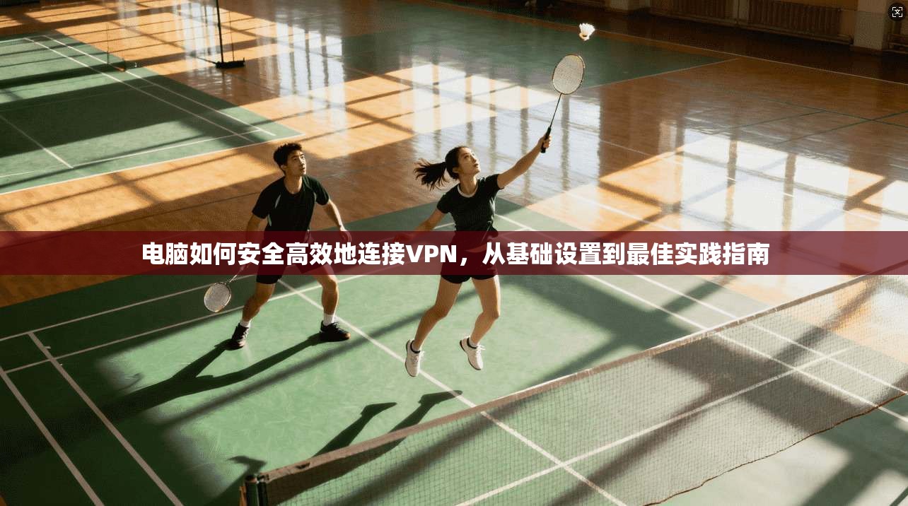 电脑如何安全高效地连接VPN，从基础设置到最佳实践指南