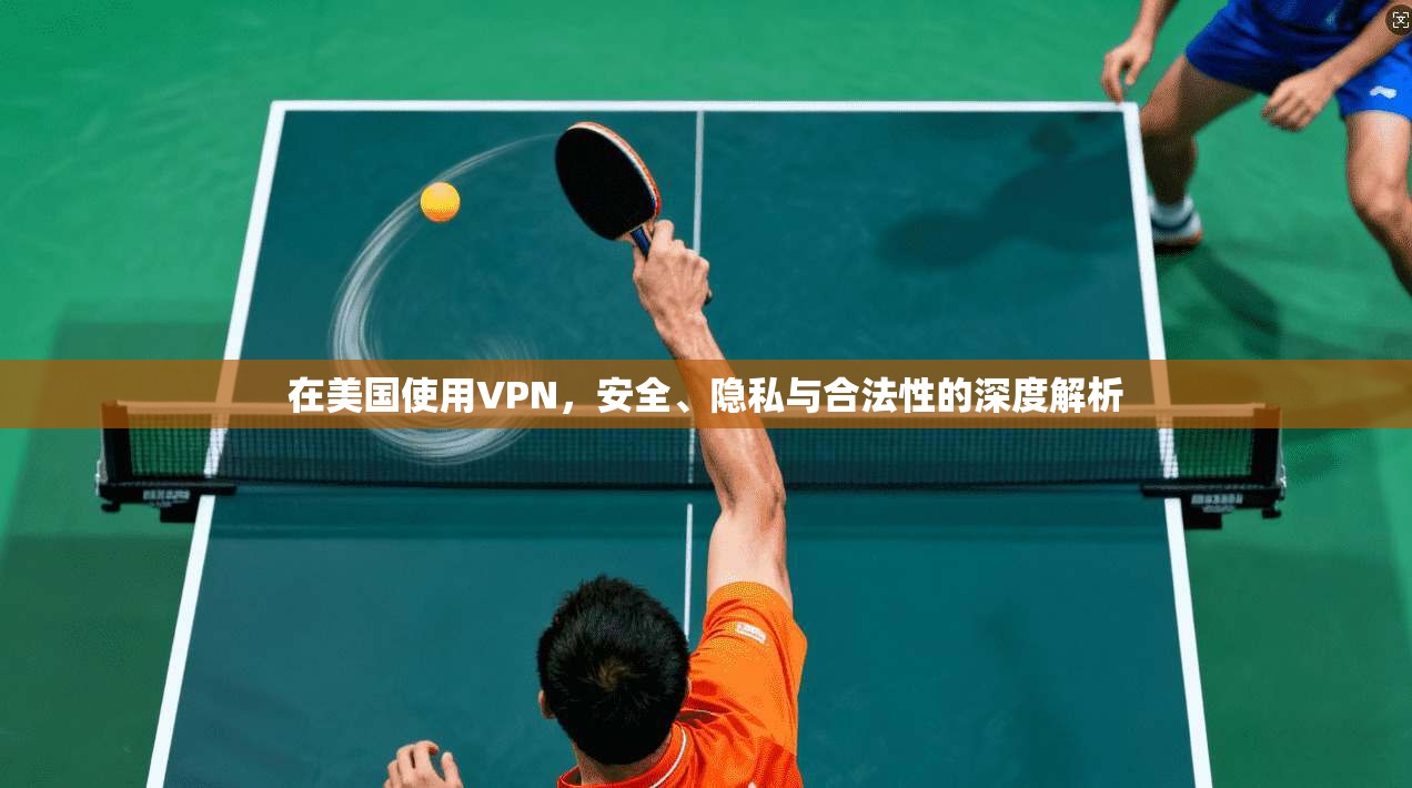 在美国使用VPN，安全、隐私与合法性的深度解析
