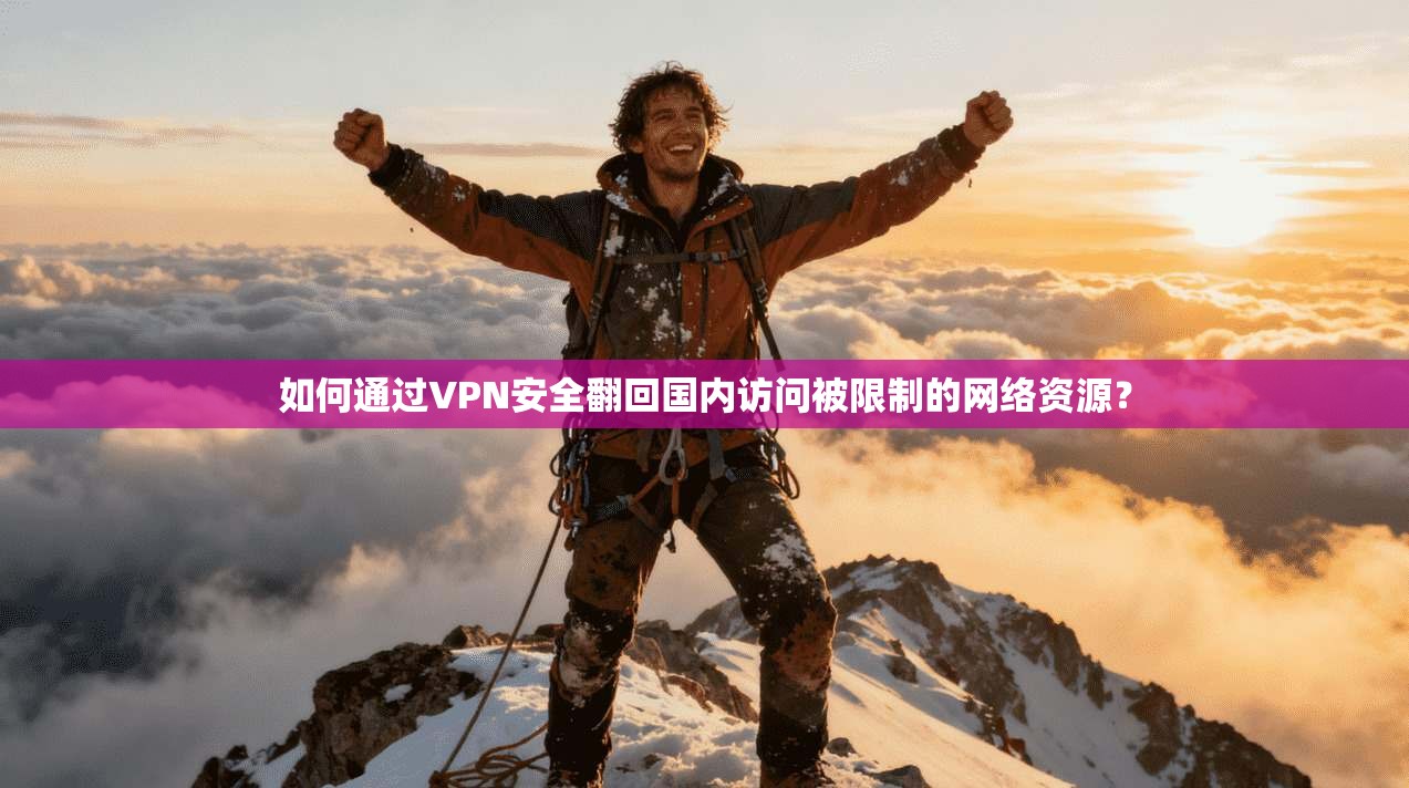 如何通过VPN安全翻回国内访问被限制的网络资源？