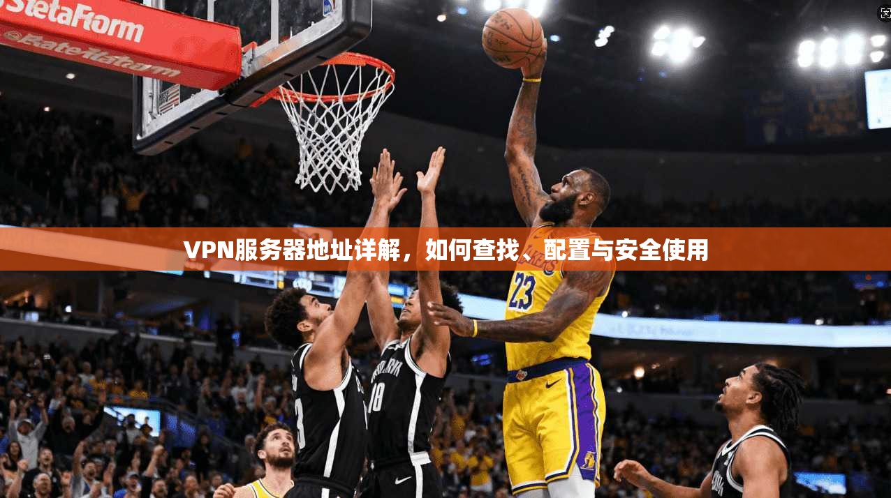 VPN服务器地址详解，如何查找、配置与安全使用