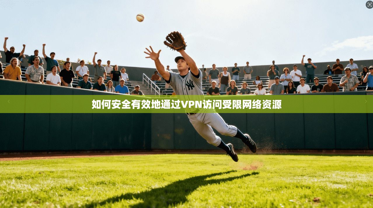 如何安全有效地通过VPN访问受限网络资源