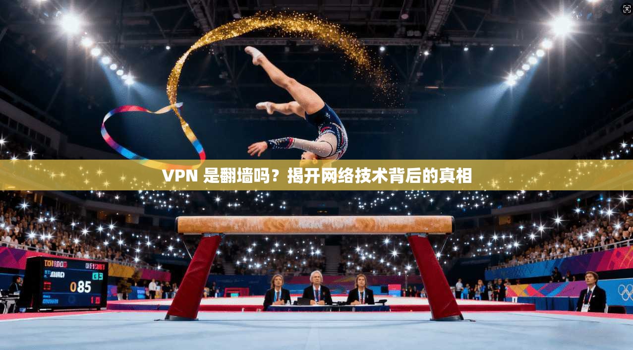 VPN 是翻墙吗？揭开网络技术背后的真相