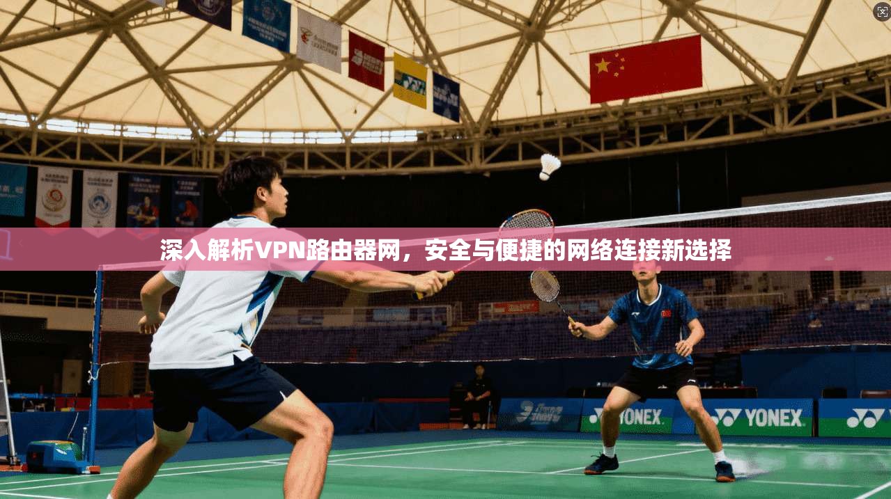 深入解析VPN路由器网，安全与便捷的网络连接新选择