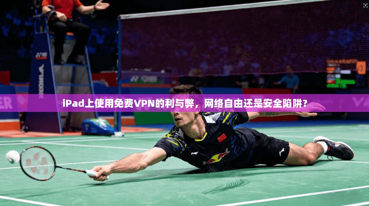 iPad上使用免费VPN的利与弊，网络自由还是安全陷阱？