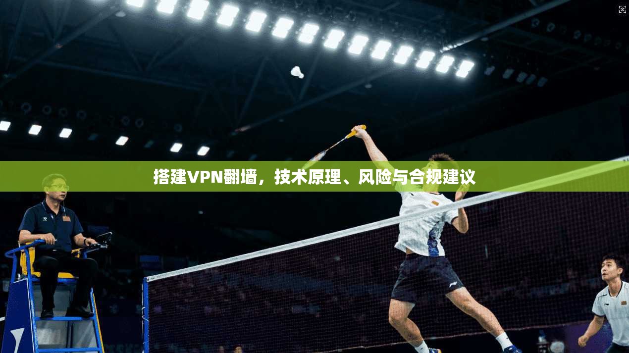 搭建VPN翻墙，技术原理、风险与合规建议