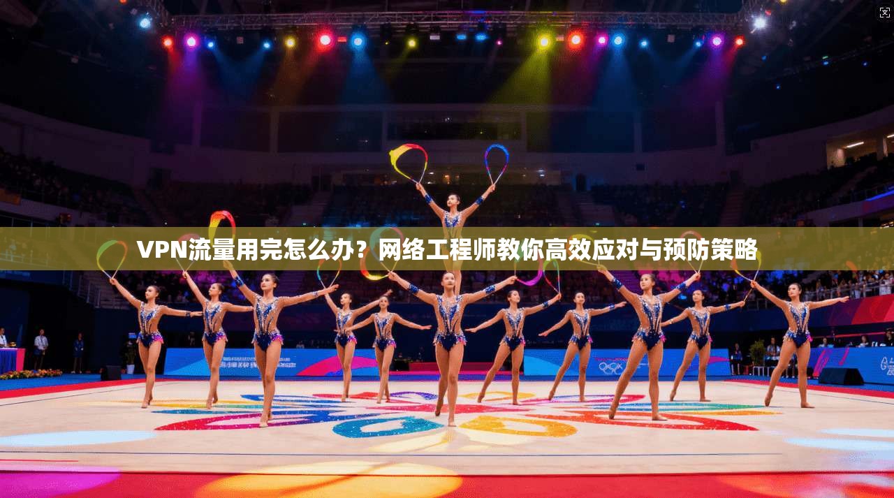 VPN流量用完怎么办？网络工程师教你高效应对与预防策略
