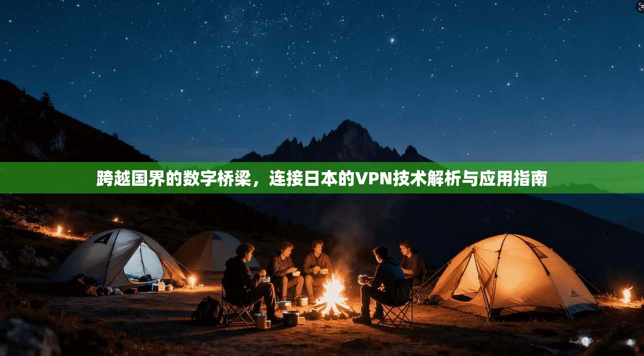 跨越国界的数字桥梁，连接日本的VPN技术解析与应用指南