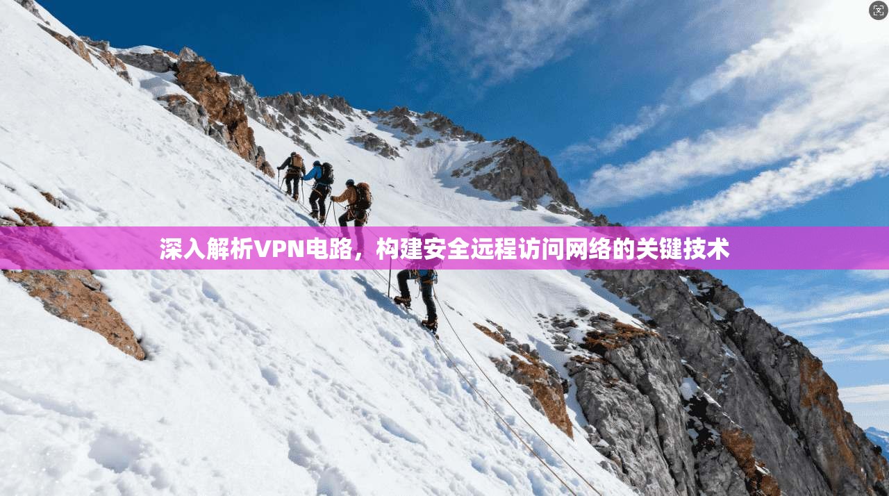 深入解析VPN电路，构建安全远程访问网络的关键技术