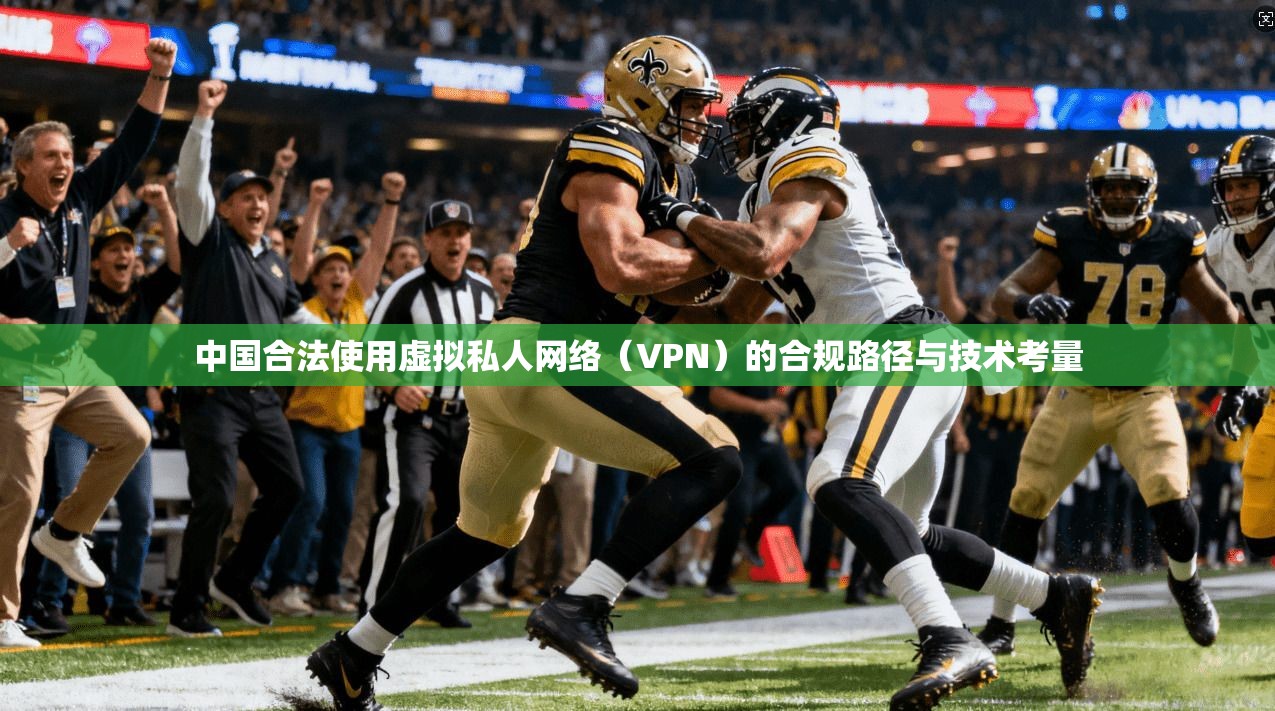 中国合法使用虚拟私人网络（VPN）的合规路径与技术考量