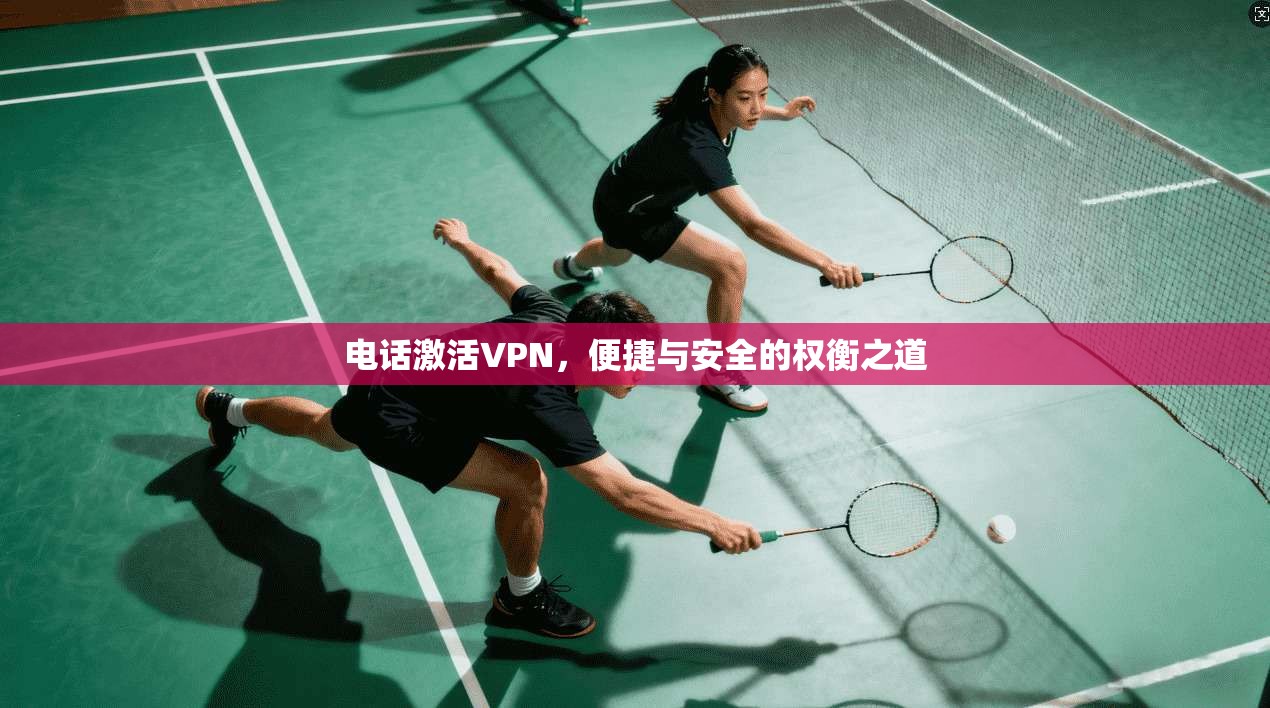 电话激活VPN，便捷与安全的权衡之道