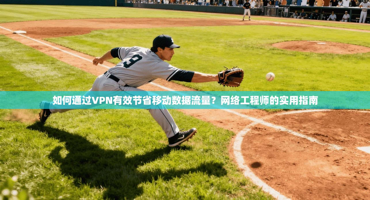 如何通过VPN有效节省移动数据流量？网络工程师的实用指南