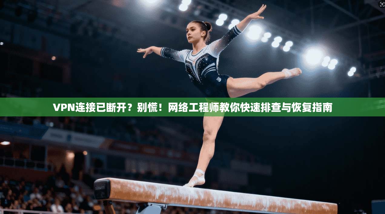 VPN连接已断开？别慌！网络工程师教你快速排查与恢复指南
