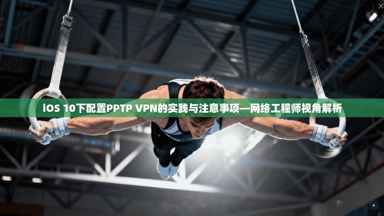 iOS 10下配置PPTP VPN的实践与注意事项—网络工程师视角解析 iOS 10下配置PPTP VPN的实践与注意事项—网络工程师视角解析