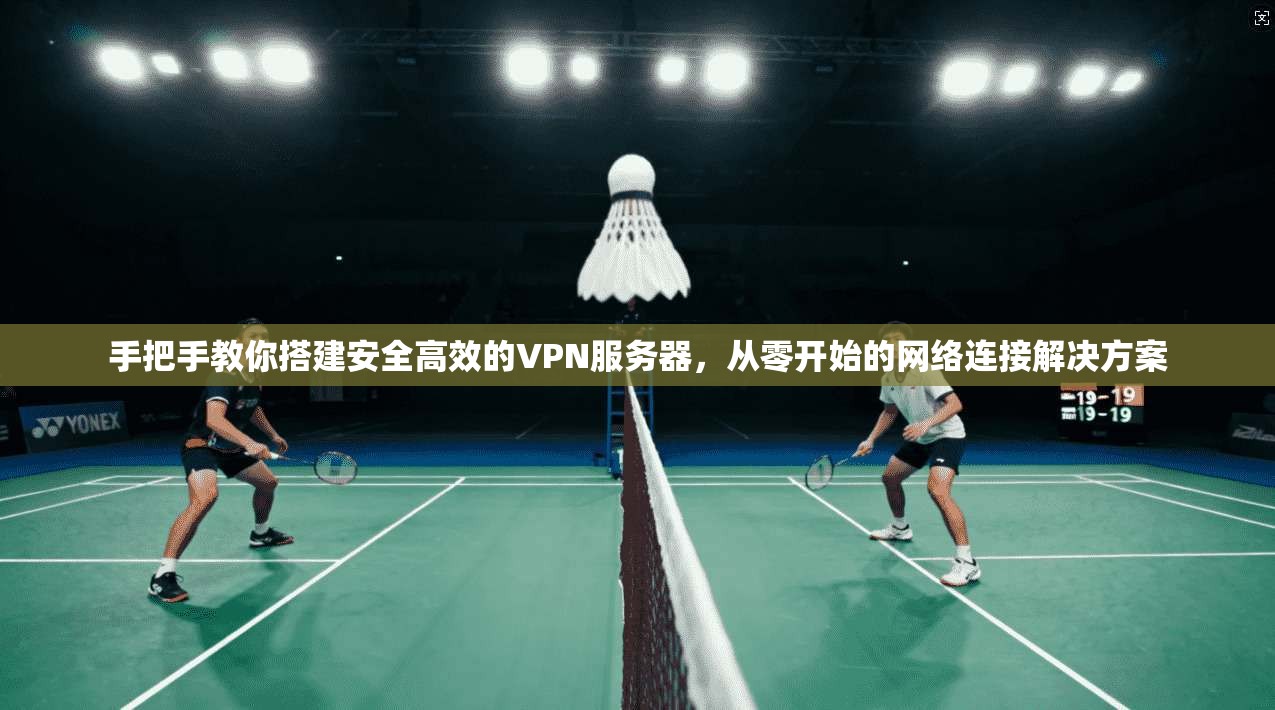 手把手教你搭建安全高效的VPN服务器,从零开始的网络连接解决方案 手把手教你搭建安全高效的VPN服务器,从零开始的网络连接解决方案