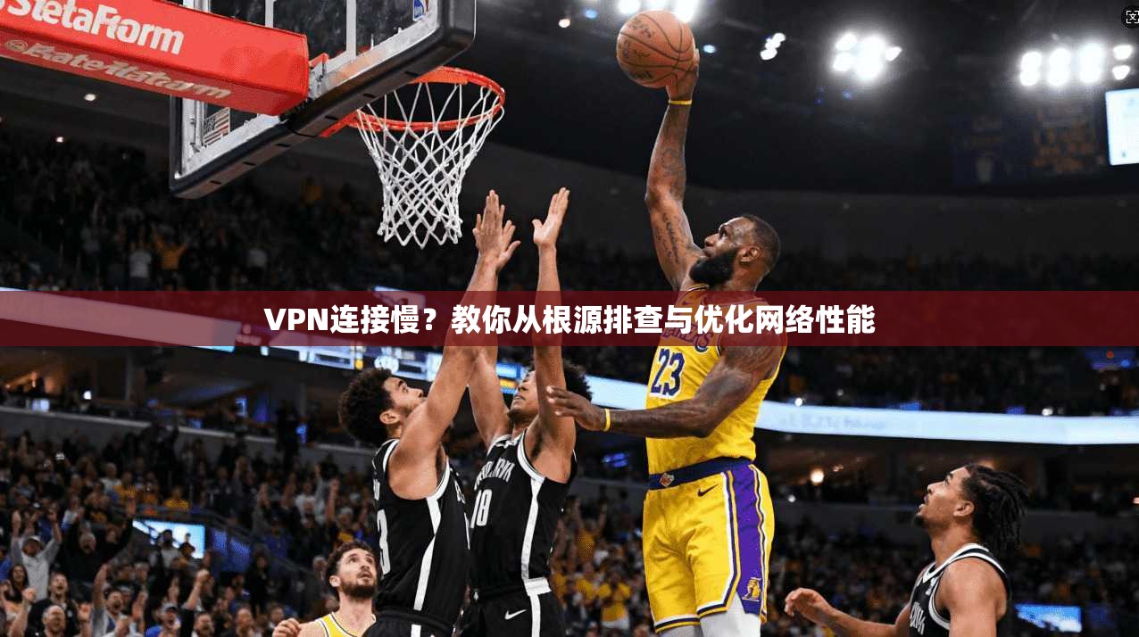 VPN连接慢?教你从根源排查与优化网络性能 VPN连接慢?教你从根源排查与优化网络性能